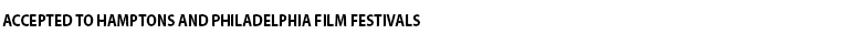 Accepted to Hamptons and Philadelphia Film Festivals